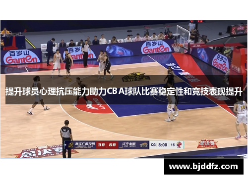 提升球员心理抗压能力助力CBA球队比赛稳定性和竞技表现提升