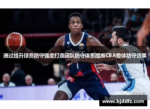 通过提升球员防守强度打造团队防守体系提高CBA整体防守效果