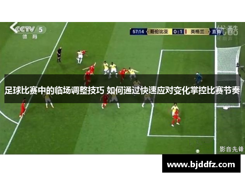 足球比赛中的临场调整技巧 如何通过快速应对变化掌控比赛节奏