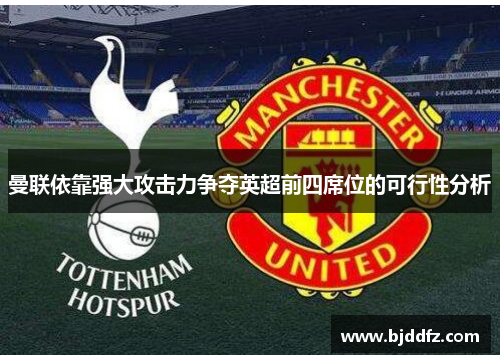 曼联依靠强大攻击力争夺英超前四席位的可行性分析