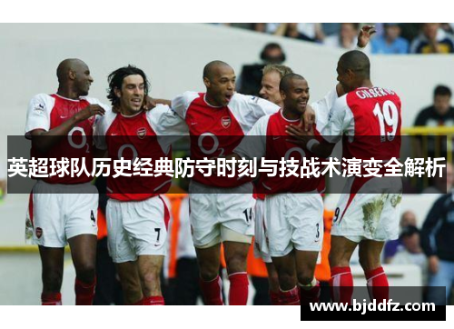 英超球队历史经典防守时刻与技战术演变全解析
