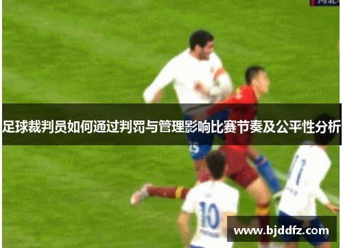 足球裁判员如何通过判罚与管理影响比赛节奏及公平性分析