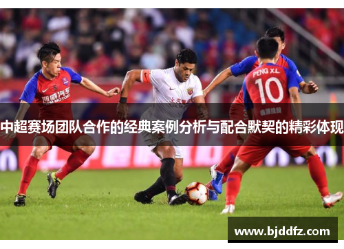 中超赛场团队合作的经典案例分析与配合默契的精彩体现