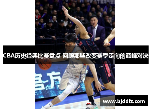 CBA历史经典比赛盘点 回顾那些改变赛季走向的巅峰对决