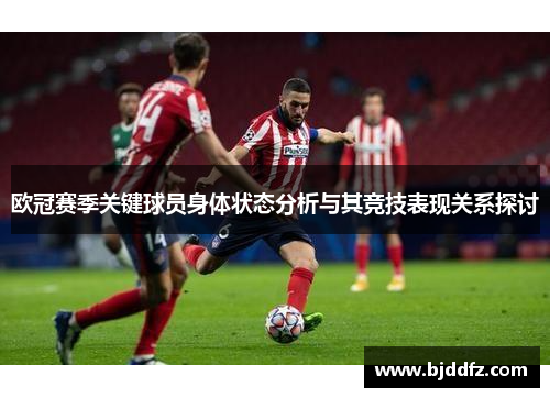 欧冠赛季关键球员身体状态分析与其竞技表现关系探讨