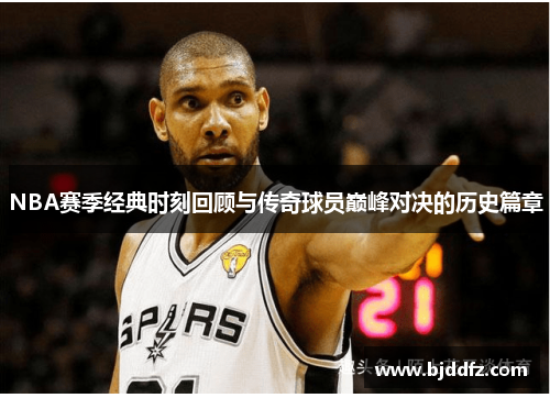 NBA赛季经典时刻回顾与传奇球员巅峰对决的历史篇章