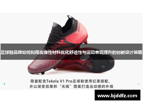 足球鞋品牌如何利用高弹性材料优化舒适性与运动表现提升的创新设计策略