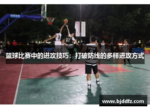篮球比赛中的进攻技巧：打破防线的多样进攻方式
